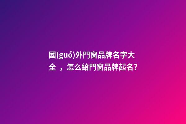 國(guó)外門窗品牌名字大全，怎么給門窗品牌起名？-第1張-商標(biāo)起名-玄機(jī)派